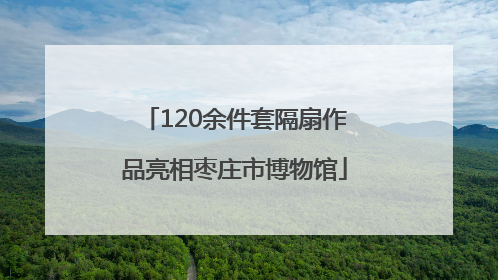 120余件套隔扇作品亮相枣庄市博物馆