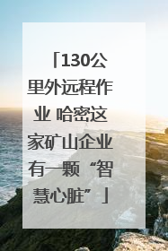 130公里外远程作业 哈密这家矿山企业有一颗“智慧心脏”