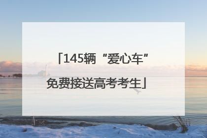 145辆“爱心车”免费接送高考考生
