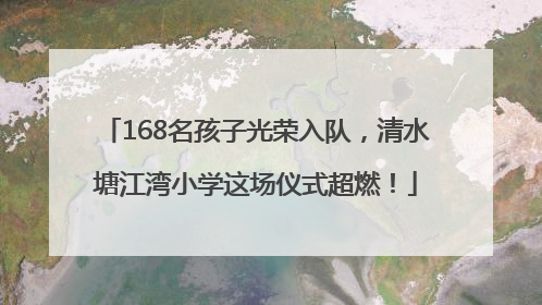 168名孩子光荣入队，清水塘江湾小学这场仪式超燃！