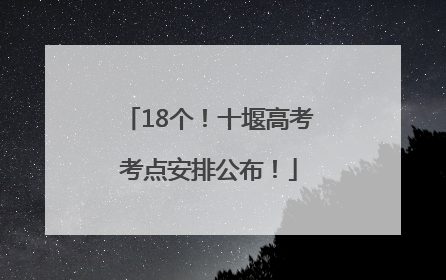 18个！十堰高考考点安排公布！