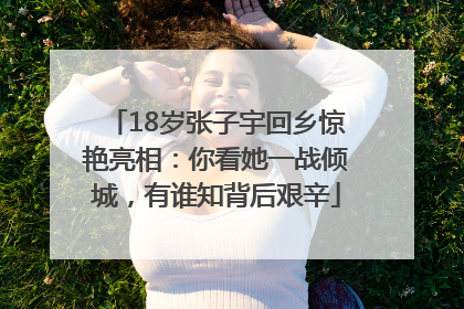 18岁张子宇回乡惊艳亮相：你看她一战倾城，有谁知背后艰辛