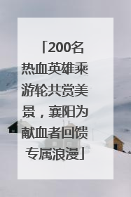 200名热血英雄乘游轮共赏美景，襄阳为献血者回馈专属浪漫