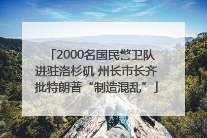 2000名国民警卫队进驻洛杉矶 州长市长齐批特朗普“制造混乱”