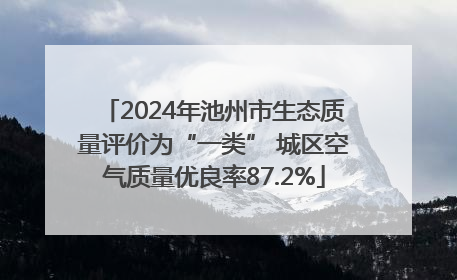 2024年池州市生态质量评价为“一类” 城区空气质量优良率87.2%
