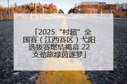 2025“村超”全国赛（江西赛区）弋阳选拔赛燃情揭幕 22支劲旅绿茵逐梦
