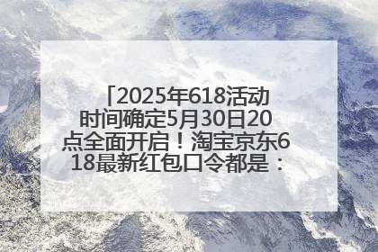 2025年618活动时间确定5月30日20点全面开启！淘宝京东618最新红包口令都是：优惠礼包855