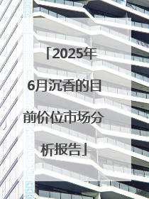 2025年6月沉香的目前价位市场分析报告
