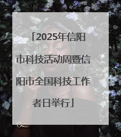 2025年信阳市科技活动周暨信阳市全国科技工作者日举行