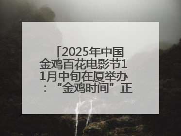 2025年中国金鸡百花电影节11月中旬在厦举办：“金鸡时间”正式启动