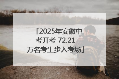 2025年安徽中考开考 72.21万名考生步入考场