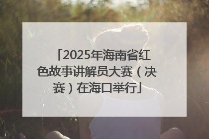 2025年海南省红色故事讲解员大赛（决赛）在海口举行