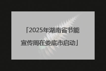 2025年湖南省节能宣传周在娄底市启动