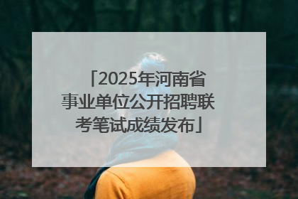 2025年河南省事业单位公开招聘联考笔试成绩发布