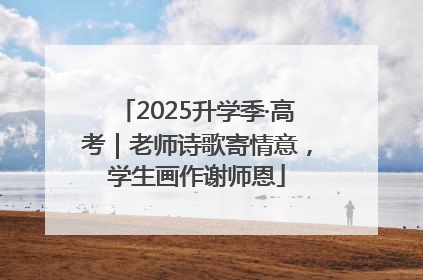 2025升学季·高考｜老师诗歌寄情意，学生画作谢师恩