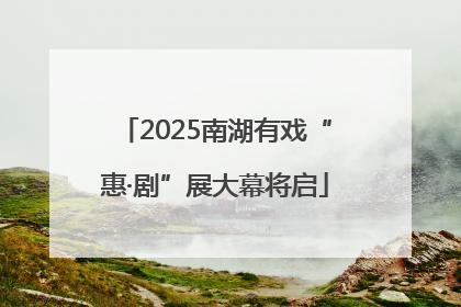 2025南湖有戏“惠·剧”展大幕将启