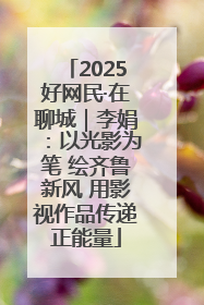 2025好网民·在聊城｜李娟：以光影为笔 绘齐鲁新风 用影视作品传递正能量