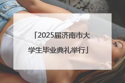 2025届济南市大学生毕业典礼举行