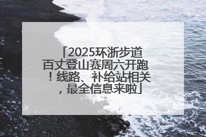 2025环浙步道百丈登山赛周六开跑！线路、补给站相关，最全信息来啦