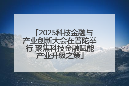 2025科技金融与产业创新大会在普陀举行 聚焦科技金融赋能产业升级之策