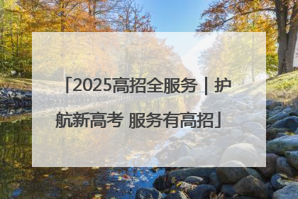 2025高招全服务｜护航新高考 服务有高招