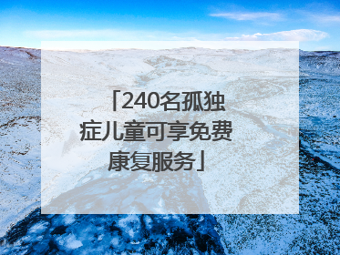 240名孤独症儿童可享免费康复服务