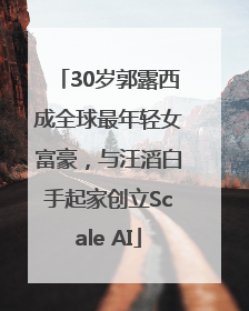 30岁郭露西成全球最年轻女富豪，与汪滔白手起家创立Scale AI