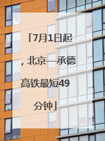 7月1日起，北京—承德高铁最短49分钟