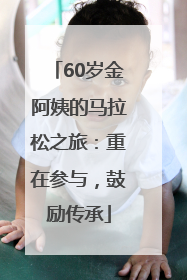 60岁金阿姨的马拉松之旅：重在参与，鼓励传承