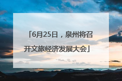 6月25日，泉州将召开文旅经济发展大会