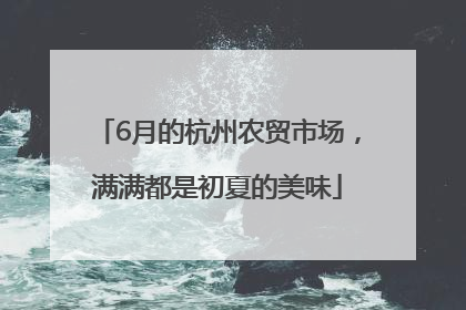 6月的杭州农贸市场，满满都是初夏的美味