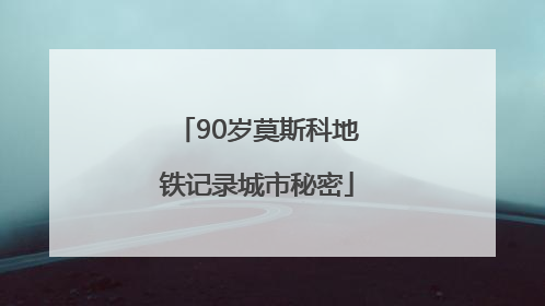 90岁莫斯科地铁记录城市秘密
