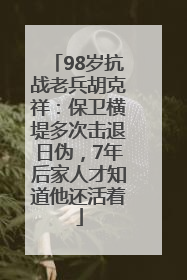 98岁抗战老兵胡克祥：保卫横堤多次击退日伪，7年后家人才知道他还活着