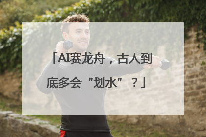 AI赛龙舟，古人到底多会“划水”？