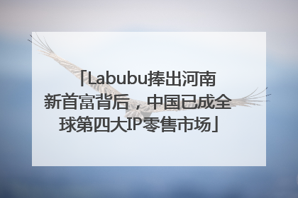 Labubu捧出河南新首富背后，中国已成全球第四大IP零售市场