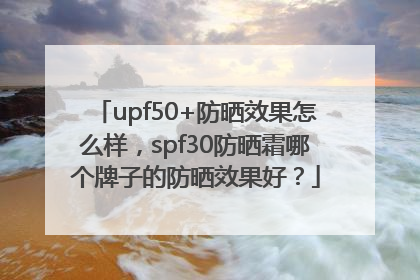 upf50+防晒效果怎么样，spf30防晒霜哪个牌子的防晒效果好？
